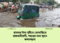রাতভর টানা বৃষ্টিতে ভোগান্তিতে রাজধানীবাসী, শহরের নানা স্থানে জলাবদ্ধতা