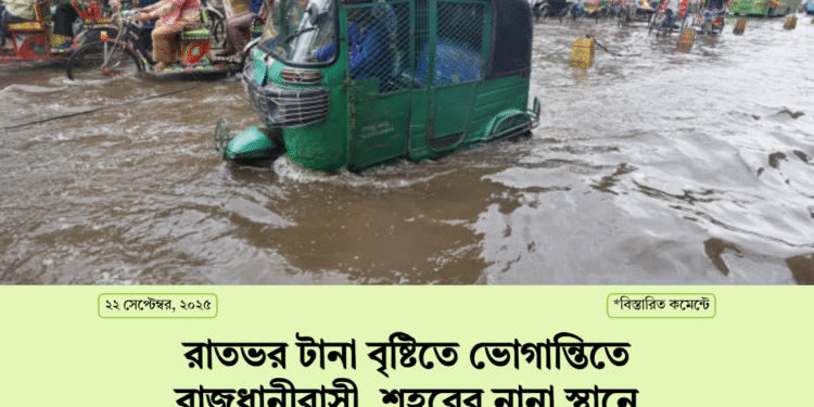 রাতভর টানা বৃষ্টিতে ভোগান্তিতে রাজধানীবাসী, শহরের নানা স্থানে জলাবদ্ধতা