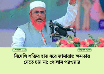 বিদেশি শক্তির হাত ধরে জামায়াত ক্ষমতায় যেতে চায় না: গোলাম পরওয়ার